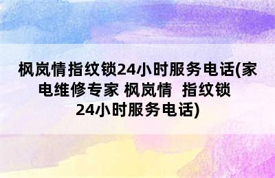 枫岚情指纹锁24小时服务电话(家电维修专家 枫岚情  指纹锁  24小时服务电话)